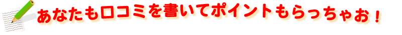 あなたもレビューを書いてポイントもらっちゃお!